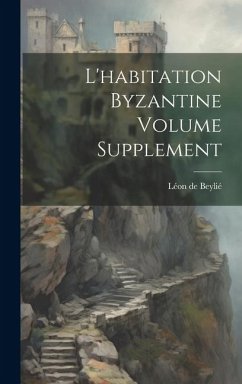 L'habitation byzantine Volume Supplement - de, Beylié Léon