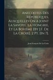 Anecdotes Des Républiques, Auxquelles On a Joint La Savoye, La Hongrie, Et La Bohême [By J.F. De La Croix]. 2 Pt. [In 7].