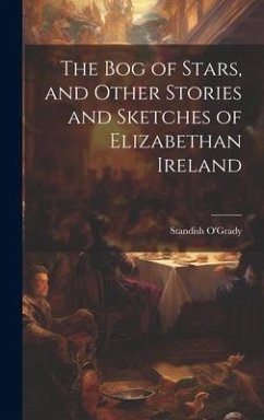 The bog of Stars, and Other Stories and Sketches of Elizabethan Ireland - O'Grady, Standish