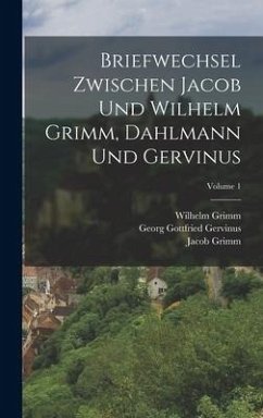 Briefwechsel Zwischen Jacob Und Wilhelm Grimm, Dahlmann Und Gervinus; Volume 1 - Dahlmann, Friedrich Christoph; Gervinus, Georg Gottfried; Grimm, Wilhelm