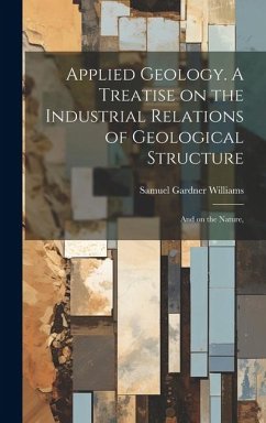 Applied Geology. A Treatise on the Industrial Relations of Geological Structure; and on the Nature, - Williams, Samuel Gardner