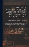 Recueil De Monuments Antiques, La Plupart Inédits, Et Découverts Dans L'ancienne Gaule