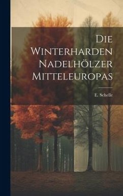 Die Winterharden Nadelhölzer Mitteleuropas - Schelle, E.