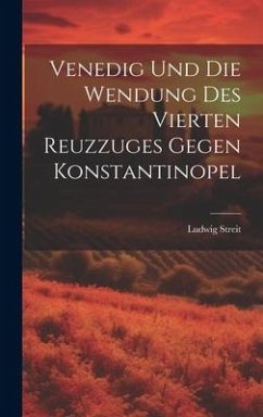 Venedig Und Die Wendung Des Vierten Reuzzuges Gegen Konstantinopel - Streit, Ludwig