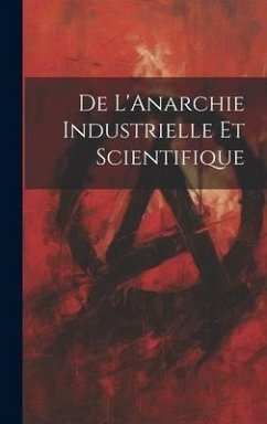 De L'Anarchie Industrielle Et Scientifique - Anonymous De L'Anarchie Industrielle Et Scientifique - Anonymous
