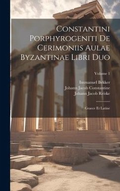 Constantini Porphyrogeniti De Cerimoniis Aulae Byzantinae Libri Duo - Bekker, Immanuel; Reiske, Johann Jacob; Constantine, Johann Jacob