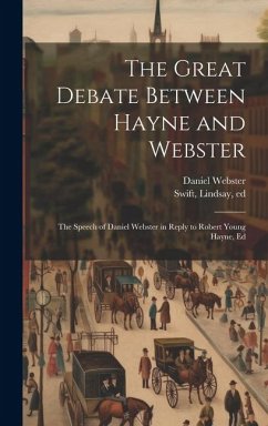The Great Debate Between Hayne and Webster; the Speech of Daniel Webster in Reply to Robert Young Hayne, Ed - Webster, Daniel