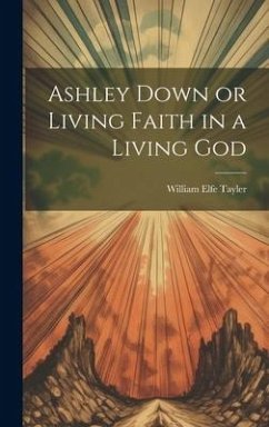 Ashley Down or Living Faith in a Living God - Tayler, William Elfe