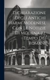 Dichiarazione Degli Antichi Marmi Modenesi, con le Notizie di Modena al Tempo dei Romani