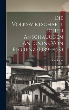 Die Volkswirtschaftlichen Anschauugen Antonins von Florenz (1389-1459) - Ilgner, Karl