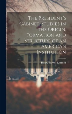 The President's Cabinet, Studies in the Origin, Formation and Structure of an American Institution - Learned, Henry Barrett
