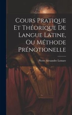 Cours Pratique Et Théorique De Langue Latine, Ou Méthode Prénotionelle - Lemare, Pierre Alexandre