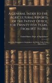 A General Index to the Agricultural Reports of the Patent Office, for Twenty-five Years, From 1837 to 1861; and of the Department of Agriculture, for Fifteen Years, From 1862 to 1876 ...