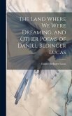 The Land Where we Were Dreaming, and Other Poems of Daniel Bedinger Lucas