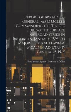 Report of Brigadier-General James McLeer Commanding the Troops During the Surface Railroad Strike in Brooklyn, January, 1895, to Major-General Edwin A. McAlpin, Adjutant-General, S. N. Y