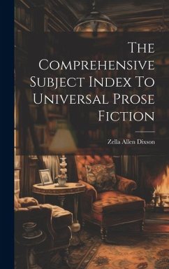 The Comprehensive Subject Index To Universal Prose Fiction - Dixson, Zella Allen