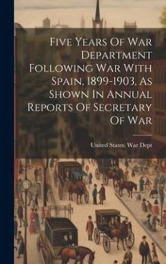 Five Years Of War Department Following War With Spain, 1899-1903, As Shown In Annual Reports Of Secretary Of War