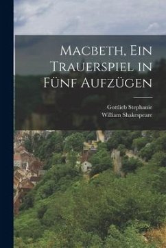 Macbeth, ein Trauerspiel in Fünf Aufzügen - Shakespeare, William; Stephanie, Gottlieb