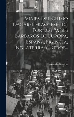 Viajes Del Chino Dagar-li-kao [pseud.] Por Los Países Bárbaros De Europa, España, Francia, Inglaterra Y Otros... - Garrido, Fernando