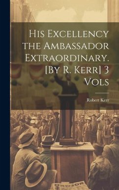 His Excellency the Ambassador Extraordinary. [By R. Kerr] 3 Vols - Kerr, Robert