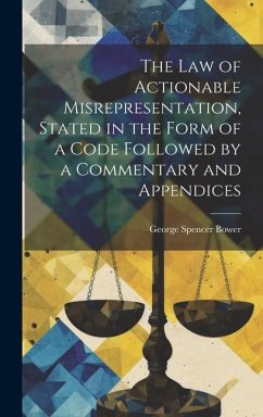 The law of Actionable Misrepresentation, Stated in the Form of a Code Followed by a Commentary and Appendices - Spencer Bower, George