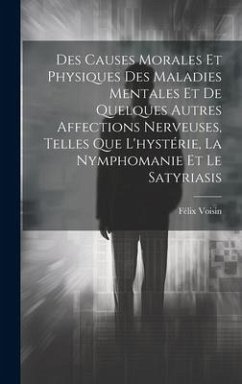 Cover Des Causes Morales Et Physiques Des Maladies Mentales Et De Quelques Autres Affections Nerveuses, Telles Que L'hystérie, La Nymphomanie Et Le Satyriasis