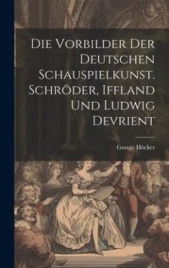 Die Vorbilder der deutschen Schauspielkunst. Schröder, Iffland und Ludwig Devrient - Höcker, Gustav
