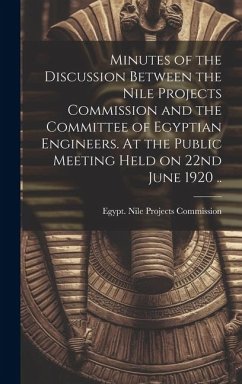 Minutes of the Discussion Between the Nile Projects Commission and the Committee of Egyptian Engineers. At the Public Meeting Held on 22nd June 1920 ..