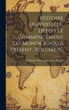 Histoire Universelle, Depuis Le Commencement Du Monde Jusqu'à Présent, Volume 9... - Raynal, Guillaume-Thomas-François