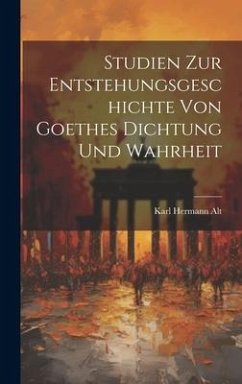 Studien Zur Entstehungsgeschichte Von Goethes Dichtung Und Wahrheit - Alt, Karl Hermann