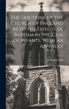 The Doctrine of the Church of England As to the Effects of Baptism in the Case of Infants. With an Appendix - Goode, William