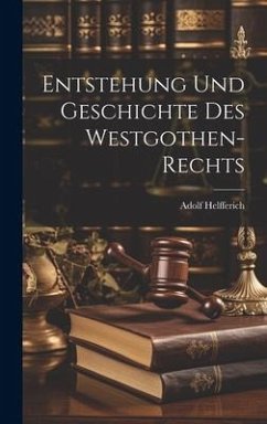 Entstehung Und Geschichte Des Westgothen-Rechts - Helfferich, Adolf