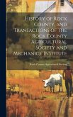 History of Rock County, and Transactions of the Rock County Agricultural Society and Mechanics' Institute