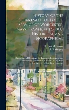 History of the Department of Police Service of Worcester, Mass., From 1674 to 1900, Historical and Biographical - Sawyer, Herbert M; Murphy, R E