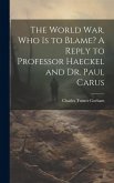 The World war. Who is to Blame? A Reply to Professor Haeckel and Dr. Paul Carus