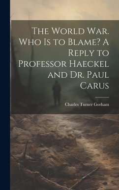 The World war. Who is to Blame? A Reply to Professor Haeckel and Dr. Paul Carus - Gorham, Charles Turner