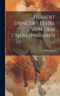 Herbert Spencer'S Lehre Von Dem Unerkennbaren ... - Grosse, Ernst