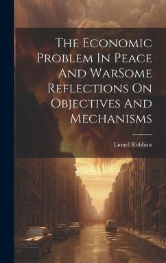 The Economic Problem In Peace And WarSome Reflections On Objectives And Mechanisms - Robbins, Lionel