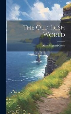 The Old Irish World - Green, Alice Stopford