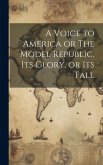 A Voice to America or The Model Republic, its Glory, or its Fall