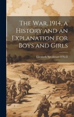 The war, 1914, a History and an Explanation for Boys and Girls - O'Neill, Elizabeth Speakman