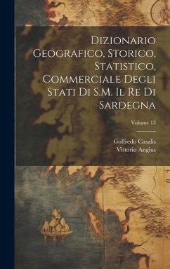 Dizionario Geografico, Storico, Statistico, Commerciale Degli Stati Di S.M. Il Re Di Sardegna; Volume 13 - Casalis, Goffredo; Angius, Vittorio