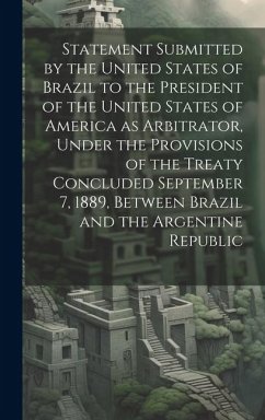 Statement Submitted by the United States of Brazil to the President of the United States of America as Arbitrator, Under the Provisions of the Treaty Concluded September 7, 1889, Between Brazil and the Argentine Republic - Anonymous