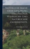 Natürliche Magie oder Erklärung verschiedner Wahrsager- und Natürlicher Zauberkünste.