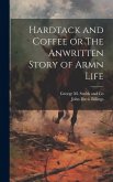 Hardtack and Coffee or The Anwritten Story of Armn Life