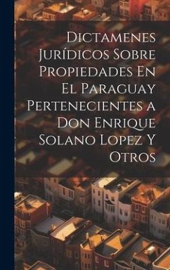 Dictamenes Jurídicos Sobre Propiedades En El Paraguay Pertenecientes a Don Enrique Solano Lopez Y Otros - Anonymous