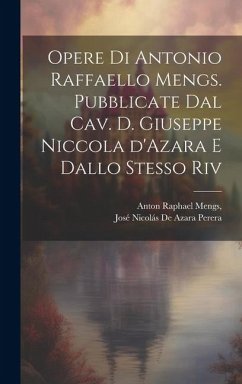 Opere di Antonio Raffaello Mengs. Pubblicate dal cav. d. Giuseppe Niccola d'Azara e dallo stesso riv - Mengs, Anton Raphael; Perera, José Nicolás de Azara