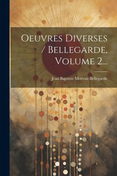 Oeuvres Diverses / Bellegarde, Volume 2... Oeuvres Diverses / Bellegarde, Volume 2...