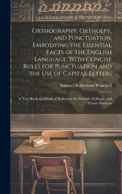 Orthography, Orthoepy, and Punctuation, Embodying the Essential Facts of the English Language, With Concise Rules for Punctuation and the use of Capital Letters; a Text-book and Book of Reference for Schools, Colleges, and Private Students - Winchell, Samuel Robertson