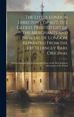 The Little London Directory of 1677. The Oldest Printed List of the Merchants and Bankers of London. Reprinted From the Exceedingly Rare Original; With an Introduction Pointing out Some of the Most Eminent Merchants of the Period - Anonymous